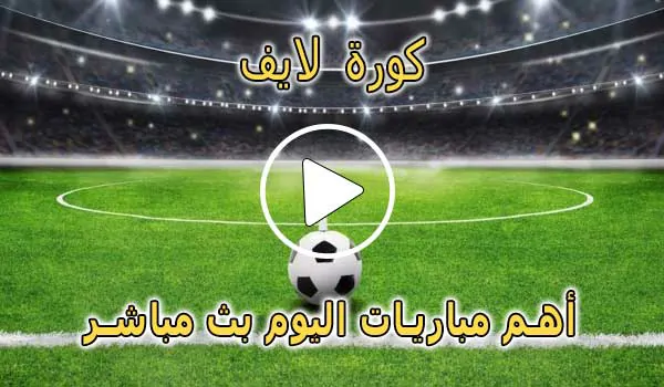 كورة لايف | koora live | أهم مباريات اليوم بث مباشر | koralive